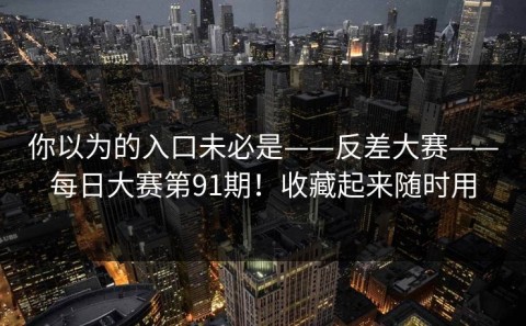 你以为的入口未必是——反差大赛——每日大赛第91期！收藏起来随时用