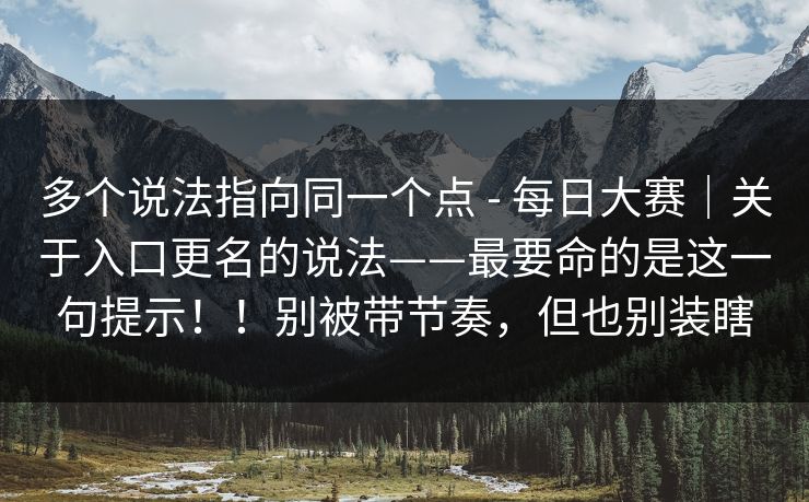 多个说法指向同一个点 - 每日大赛|关于入口更名的说法——最要命的是这一句提示!!别被带节奏,但也别装瞎 多个说法指向同一个点 - 每日大赛|关于入口更名的说法——最要命的是这一句提示!!别被带节奏,但也别装瞎