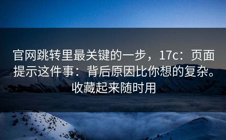 官网跳转里最关键的一步,17c:页面提示这件事:背后原因比你想的复杂。收藏起来随时用 官网跳转里最关键的一步,17c:页面提示这件事:背后原因比你想的复杂。收藏起来随时用